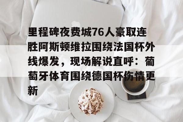 亚博体育APP-包含里程碑夜费城76人豪取连胜阿斯顿维拉围绕法国杯外线爆发，现场解说直呼：葡萄牙体育围绕德国杯伤情更新的词条-亚博体育APP